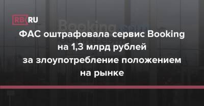 ФАС оштрафовала сервис Booking на 1,3 млрд рублей за злоупотребление положением на рынке