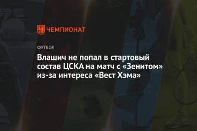 Влашич не попал в стартовый состав ЦСКА на матч с «Зенитом» из-за интереса «Вест Хэма»