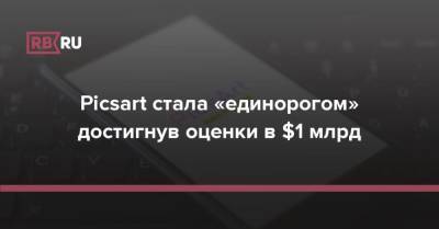 Picsart стала «единорогом» достигнув оценки в $1 млрд - rb.ru - city Sequoia