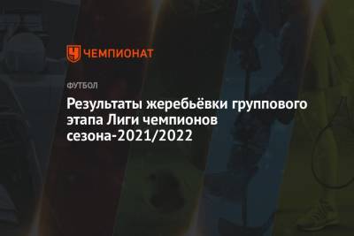 Результаты жеребьёвки группового этапа Лиги чемпионов сезона-2021/2022