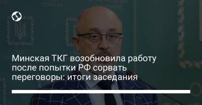 Минская ТКГ возобновила работу после попытки РФ сорвать переговоры: итоги заседания