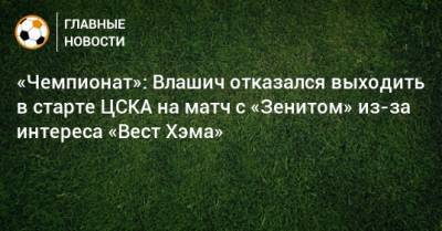 «Чемпионат»: Влашич отказался выходить в старте ЦСКА на матч с «Зенитом» из-за интереса «Вест Хэма»