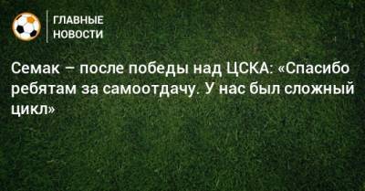 Семак – после победы над ЦСКА: «Спасибо ребятам за самоотдачу. У нас был сложный цикл»
