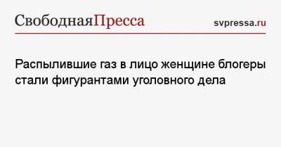 Распылившие газ в лицо женщине блогеры стали фигурантами уголовного дела