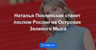 Наталья Поклонская станет послом России на Островах Зеленого Мыса