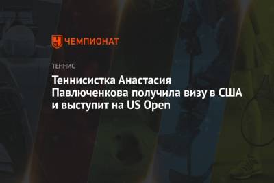 Теннисистка Анастасия Павлюченкова получила визу в США и выступит на US Open