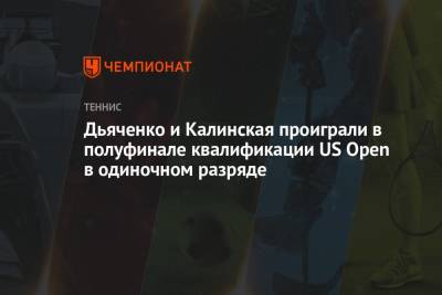 Дьяченко и Калинская проиграли в полуфинале квалификации US Open в одиночном разряде