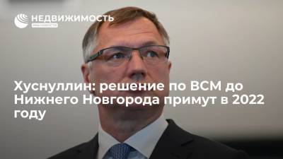 Вице-премьер Хуснуллин: решение по ВСМ до Нижнего Новгорода примут в 2022 году