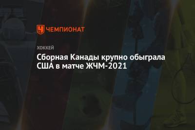 Сборная Канады крупно обыграла США в матче ЖЧМ-2021