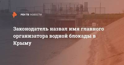 Законодатель назвал имя главного организатора водной блокады в Крыму