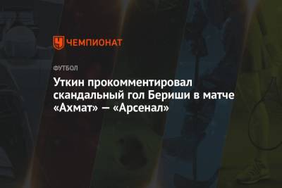 Уткин прокомментировал скандальный гол Бериши в матче «Ахмат» — «Арсенал»