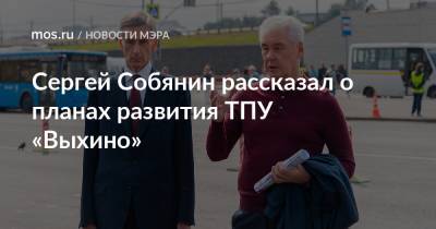 Сергей Собянин рассказал о планах развития ТПУ «Выхино»