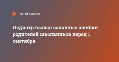 Исмаил Османов - Педиатр назвал основные ошибки родителей школьников перед 1 сентября - ren.tv - Москва - Россия