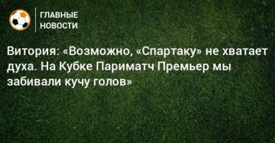 Витория: «Возможно, «Спартаку» не хватает духа. На Кубке Париматч Премьер мы забивали кучу голов»