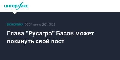 Глава "Русагро" Басов может покинуть свой пост