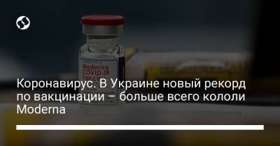 Коронавирус. В Украине новый рекорд по вакцинации – больше всего кололи Moderna
