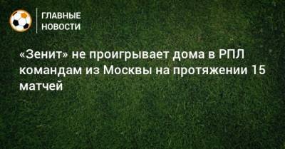 «Зенит» не проигрывает дома в РПЛ командам из Москвы на протяжении 15 матчей