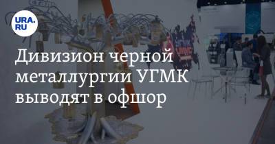 Дивизион черной металлургии УГМК выводят в офшор - ura.news - Кипр - Виргинские Острова