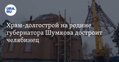 Храм-долгострой на родине губернатора Шумкова достроит челябинец