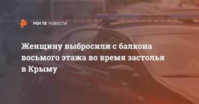 Женщину выбросили с балкона восьмого этажа во время застолья в Крыму