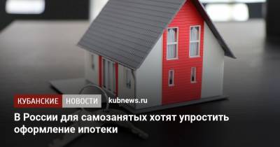 В России для самозанятых хотят упростить оформление ипотеки