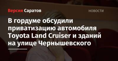 В гордуме обсудили приватизацию автомобиля Toyota Land Cruiser и зданий на улице Чернышевского