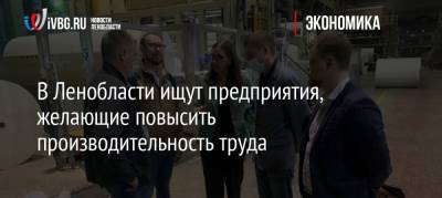 В Ленобласти ищут предприятия, желающие повысить производительность труда