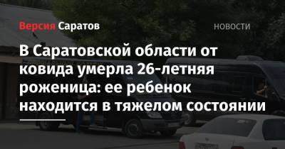 В Саратовской области от ковида умерла 26-летняя роженица: ее ребенок находится в тяжелом состоянии