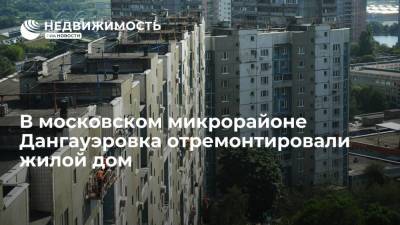 Фонд капремонта Москвы: в микрорайоне Дангауэровка отремонтировали жилой дом