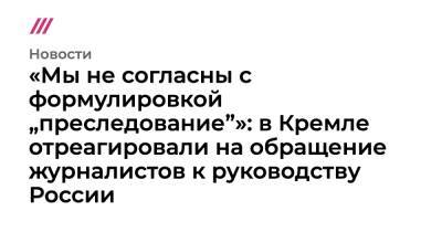 «Мы не согласны с формулировкой „преследование”»: в Кремле отреагировали на обращение журналистов к руководству России