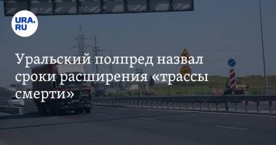 Уральский полпред назвал сроки расширения «трассы смерти»