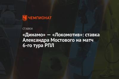 «Динамо» — «Локомотив»: ставка Александра Мостового на матч 6-го тура РПЛ