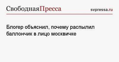 Блогер объяснил, почему распылил баллончик в лицо москвичке