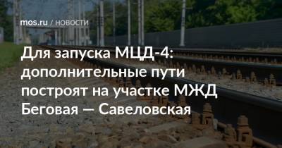 Для запуска МЦД-4: дополнительные пути построят на участке МЖД Беговая — Савеловская