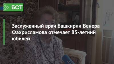 Заслуженный врач Башкирии Венера Фахрисламова отмечает 85-летний юбилей