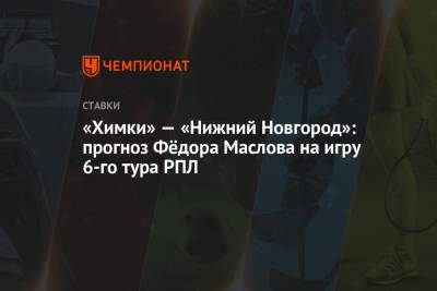 «Химки» — «Нижний Новгород»: прогноз Фёдора Маслова на игру 6-го тура РПЛ
