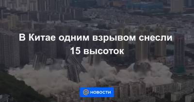 В Китае одним взрывом снесли 15 высоток