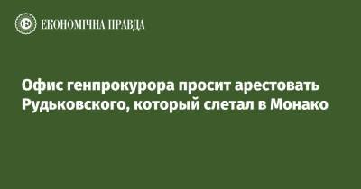 Офис генпрокурора просит арестовать Рудьковского, который слетал в Монако