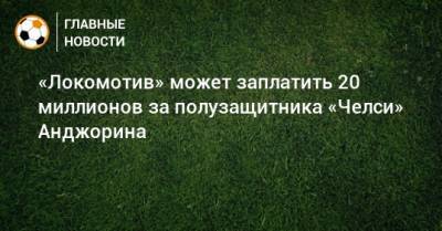 «Локомотив» может заплатить 20 миллионов за полузащитника «Челси» Анджорина