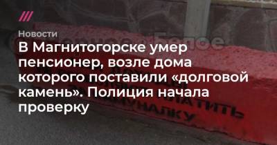 В Магнитогорске умер пенсионер, возле дома которого поставили «долговой камень». Полиция начала проверку