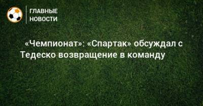 ⚡ «Чемпионат»: «Спартак» обсуждал с Тедеско возвращение в команду