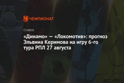 «Динамо» — «Локомотив»: прогноз Эльвина Керимова на игру 6-го тура РПЛ 27 августа