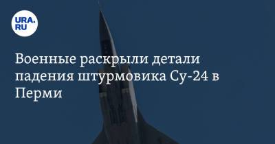 Военные раскрыли детали падения штурмовика Су-24 в Перми