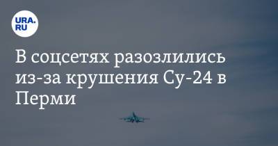 В соцсетях разозлились из-за крушения Су-24 в Перми. «Самолетопад продолжается»