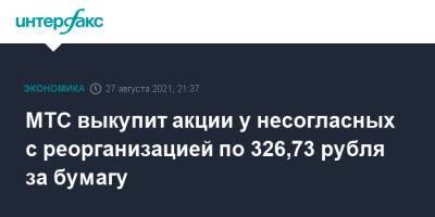 МТС выкупит акции у несогласных с реорганизацией по 326,73 рубля за бумагу