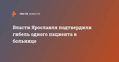 Власти Ярославля подтвердили гибель одного пациента в больнице