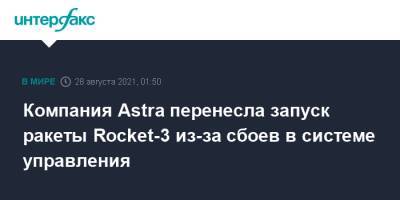 Компания Astra перенесла запуск ракеты Rocket-3 из-за сбоев в системе управления
