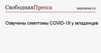 Озвучены симптомы COVID-19 у младенцев - svpressa.ru - респ. Коми - Саратов