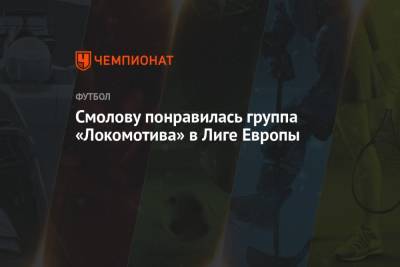 Смолову понравилась группа «Локомотива» в Лиге Европы