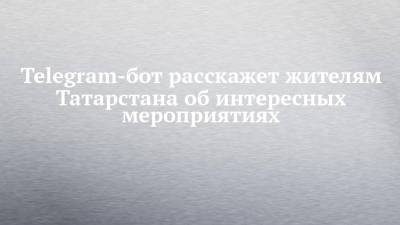 Telegram-бот расскажет жителям Татарстана об интересных мероприятиях